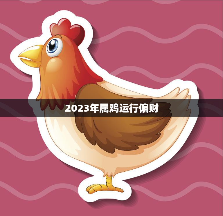 2023年属鸡运行偏财(财运亨通财源滚滚来)