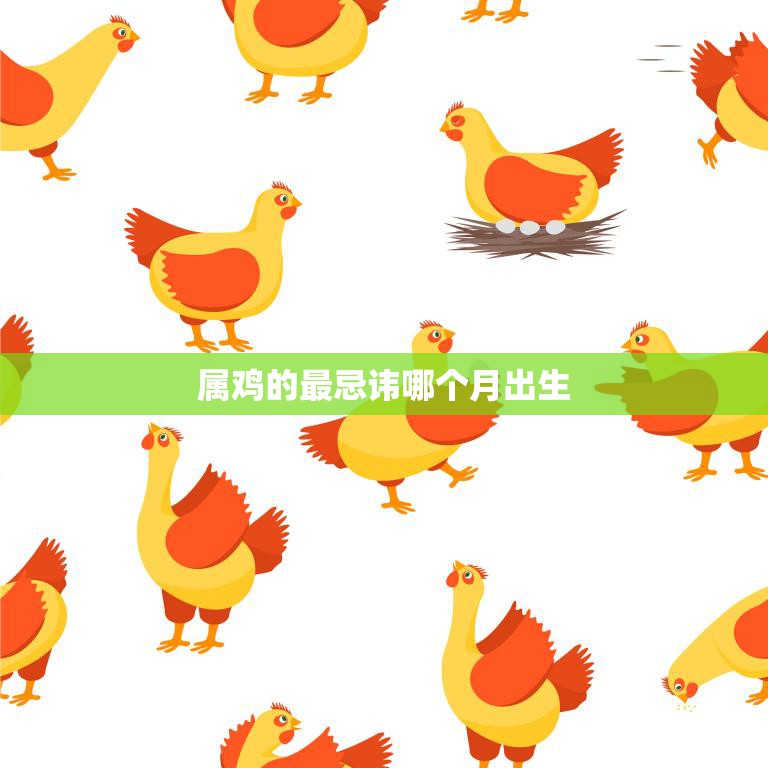 属鸡的最忌讳哪个月出生(揭秘这个月份让属鸡人事业难上加难)  第3张