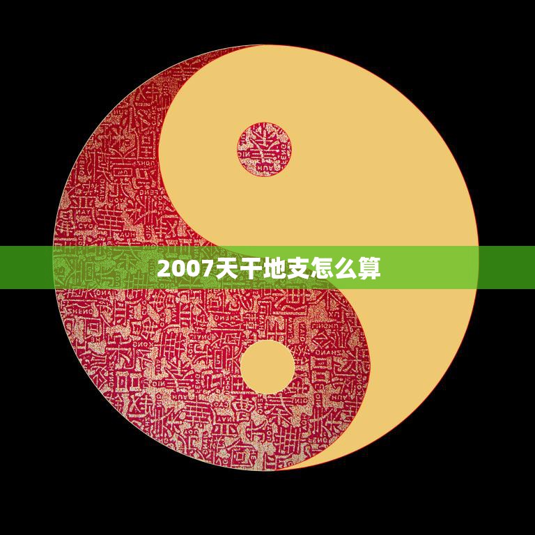 2007天干地支怎么算(详解2007年生肖属什么)