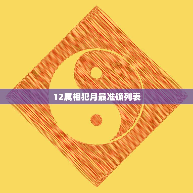 12属相犯月最准确列表(哪些属相在哪个月会犯太岁)