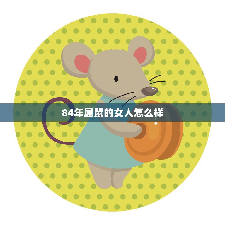 84年属鼠的女人怎么样(性格特点与事业发展)  第3张