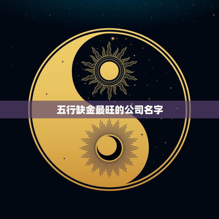 五行缺金最旺的公司名字(揭秘哪些企业在财运上最为强劲)  第3张