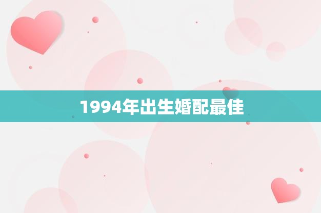 1994年出生婚配最佳(如何选择最适合的伴侣)  第3张