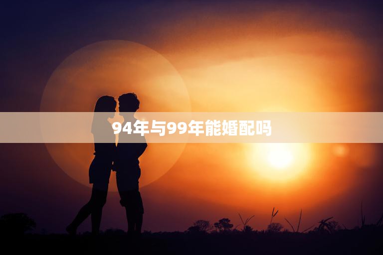 94年与99年能婚配吗(年龄差异是否会影响婚姻幸福)  第3张