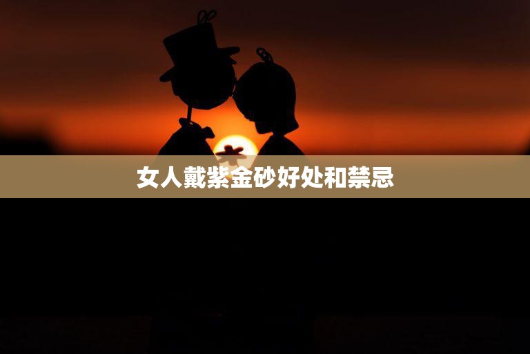 女人戴紫金砂好处和禁忌(探究美丽与健康并存)  第3张