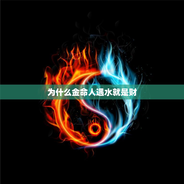 为什么金命人遇水就是财(探究金命人的水运之道)  第3张