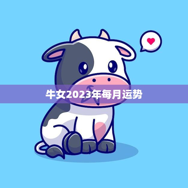 牛女2023年每月运势(幸运之年财运亨通)  第3张