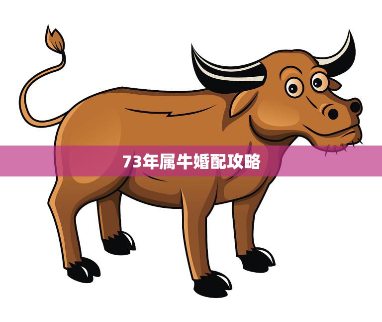 73年属牛婚配攻略(如何找到最合适的配偶)  第3张