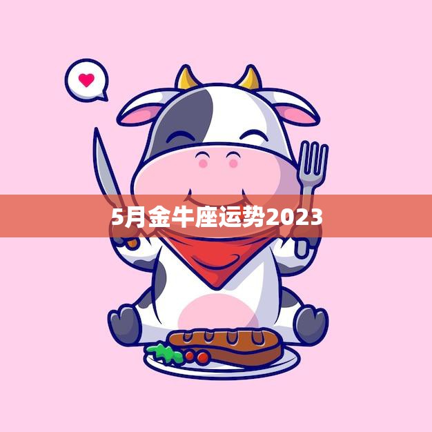 5月金牛座运势2023(财运亨通事业顺利)  第3张
