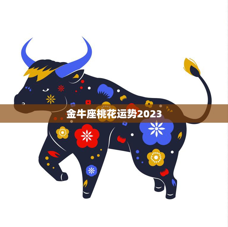 金牛座桃花运势2023(爱情甜蜜单身有桃花)