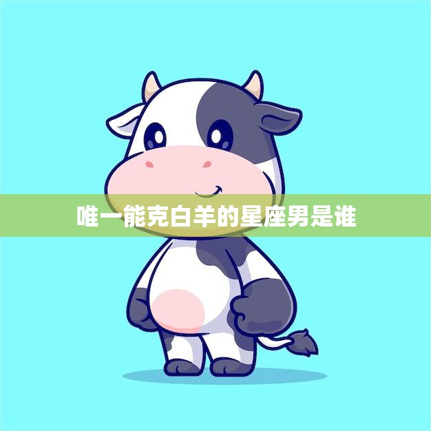 唯一能克白羊的星座男是谁(揭秘天蝎男的绝招)  第3张