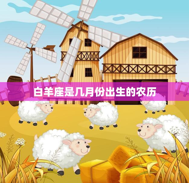 白羊座是几月份出生的农历(详解白羊座的农历生日)  第3张