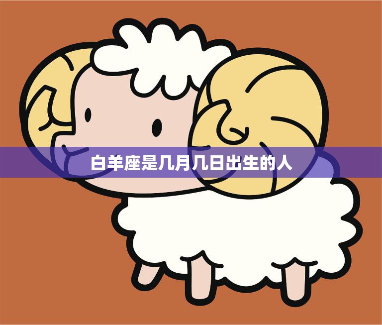白羊座是几月几日出生的人(探秘白羊座的性格特征)  第3张