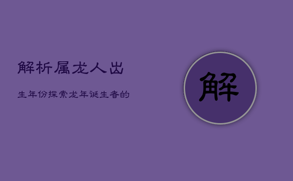 解析属龙人出生年份：探索龙年诞生者的命运轨迹  第1张