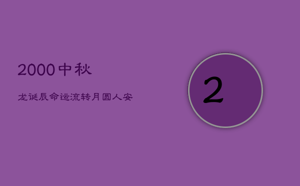 2000中秋龙诞辰，命运流转，月圆人安