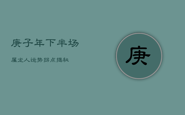 庚子年下半场，属龙人运势拐点揭秘