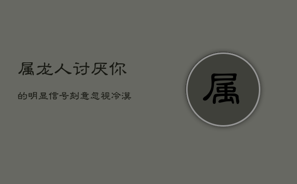 属龙人讨厌你的明显信号：刻意忽视，冷漠以对