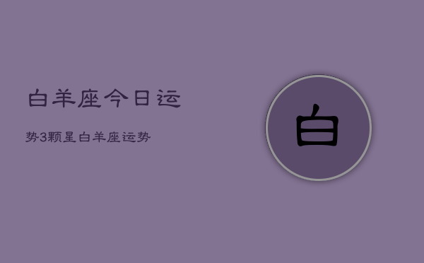 白羊座今日运势3颗星，白羊座运势