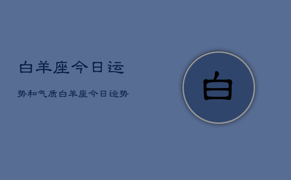 白羊座今日运势和气质，白羊座今日运势
