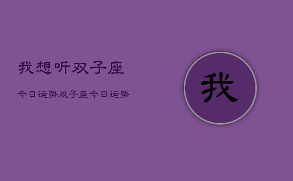 我想听双子座今日运势，双子座今日运势查询