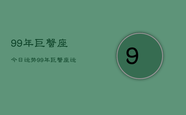 99年巨蟹座今日运势，99年巨蟹座运势  第1张