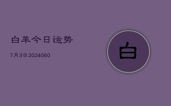 白羊今日运势7月3日(20240605)