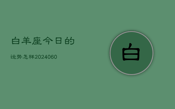 白羊座今日的运势怎样(20240606)