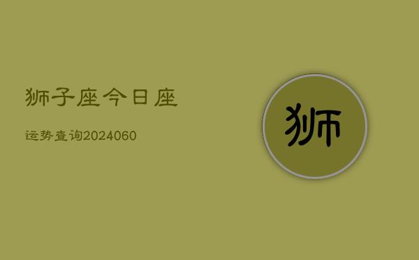 狮子座今日座运势查询(20240606)