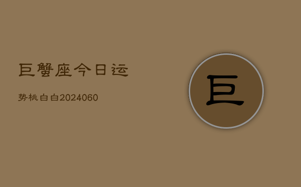 巨蟹座今日运势桃白白(20240606)