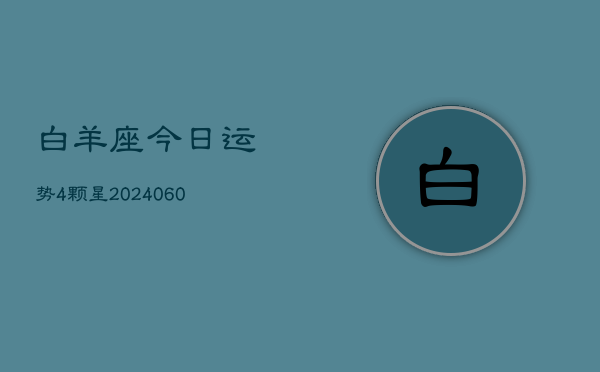 白羊座今日运势4颗星(20240606)