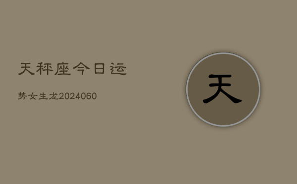 天秤座今日运势女生龙(20240606)  第1张