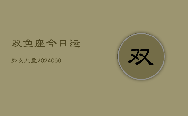 双鱼座今日运势女儿童(20240607)