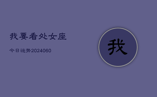 我要看处女座今日运势(20240607)