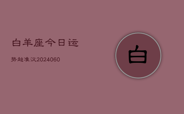 白羊座今日运势超准汉(20240608)