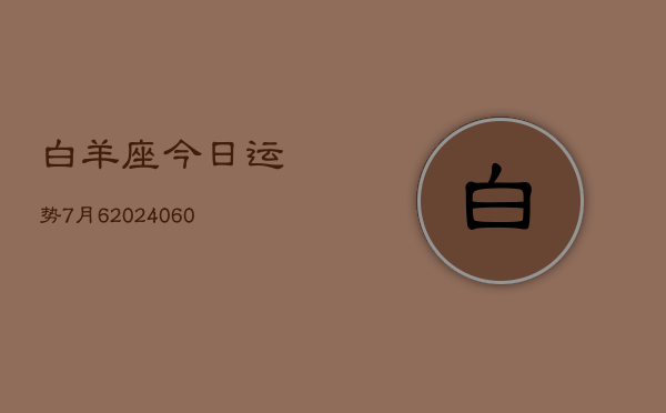 白羊座今日运势7月6(20240608)