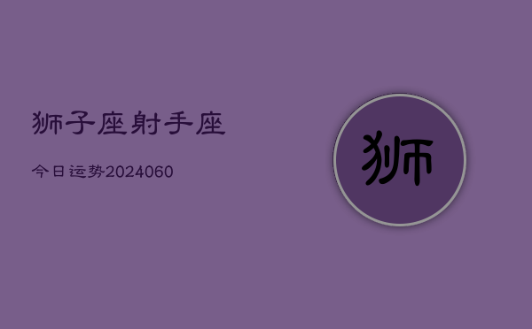 狮子座射手座今日运势(20240608)