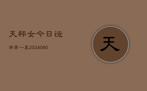天秤女今日运势第一星(20240608)  第1张