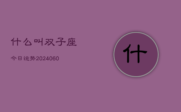 什么叫双子座今日运势(20240608)