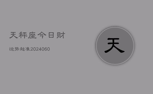天秤座今日财运势超准(20240608)
