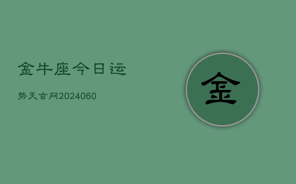 金牛座今日运势天玄网(20240608)