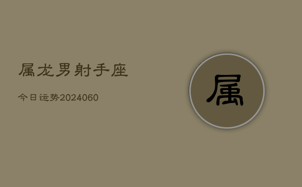 属龙男射手座今日运势(20240608)  第1张
