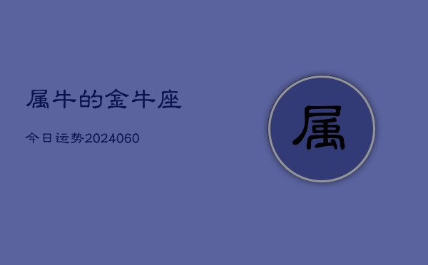 属牛的金牛座今日运势(20240608)