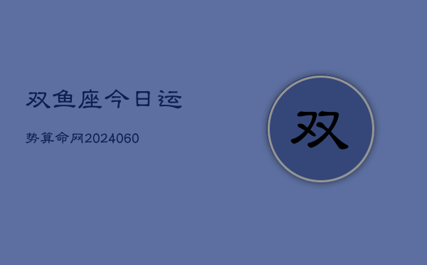 双鱼座今日运势算命网(20240608)