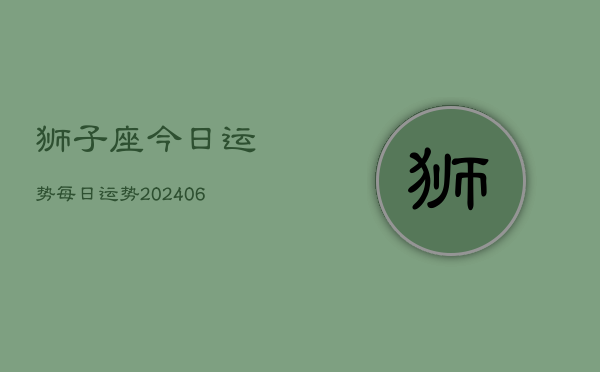 狮子座今日运势每日运势(20240613)