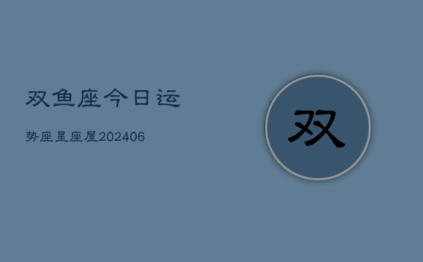 双鱼座今日运势座星座屋(20240613)
