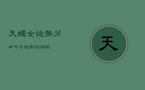 天蝎女运势分析今日运势(20240613)