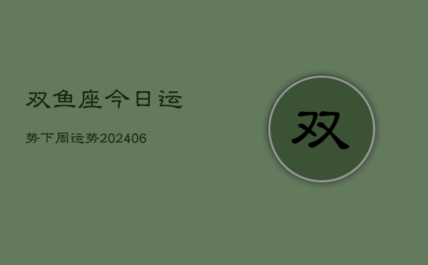 双鱼座今日运势下周运势(20240613)
