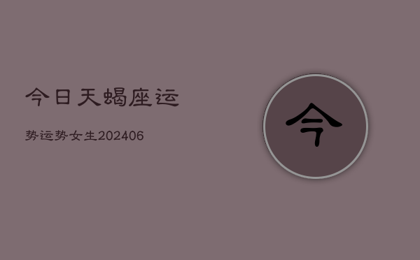 今日天蝎座运势运势女生(20240613)