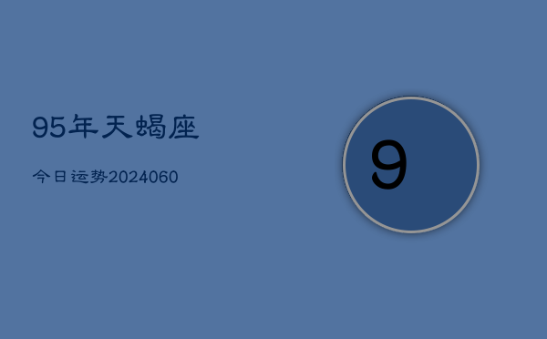 95年天蝎座今日运势(20240613)  第1张