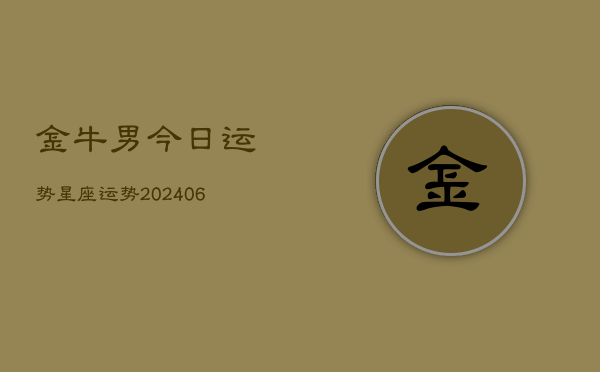 金牛男今日运势星座运势(20240613)